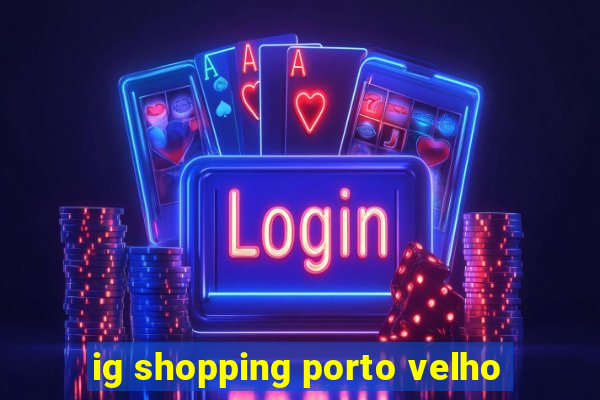 ig shopping porto velho